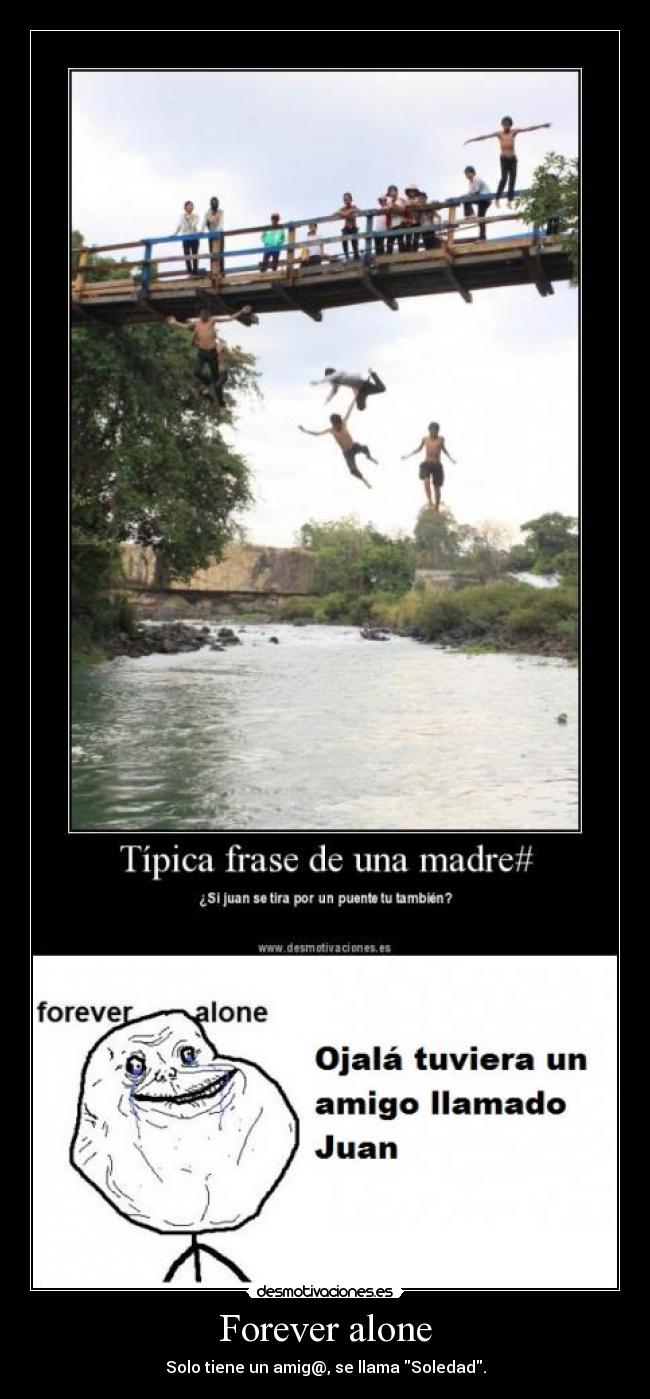 Forever alone - Solo tiene un amig@, se llama Soledad.
