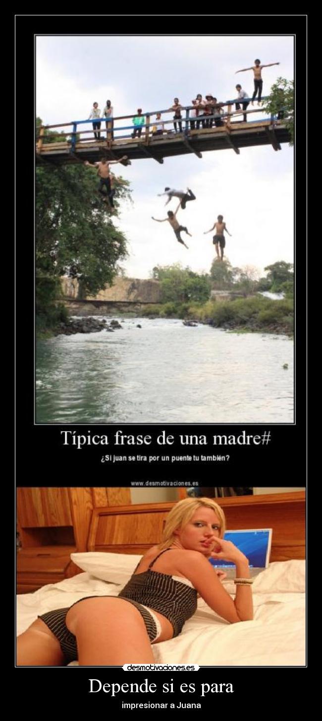 Depende si es para - impresionar a Juana