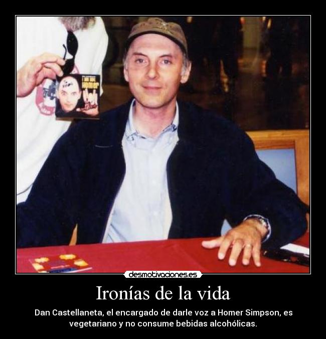Ironías de la vida - Dan Castellaneta, el encargado de darle voz a Homer Simpson, es
vegetariano y no consume bebidas alcohólicas.