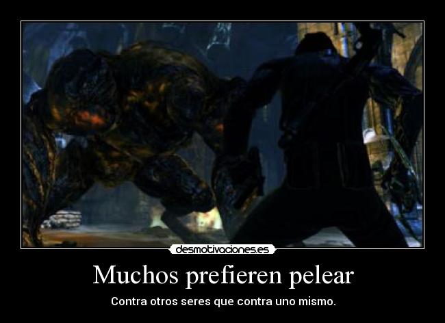 Muchos prefieren pelear - Contra otros seres que contra uno mismo.