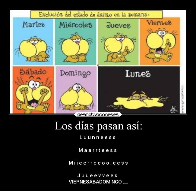 Los días pasan así: - L u u n n e e s s
M a a r r t e e s s
M i i e e r r c c o o l e e s s
J u u e e v v e e s
VIERNESÁBADOMINGO ._.