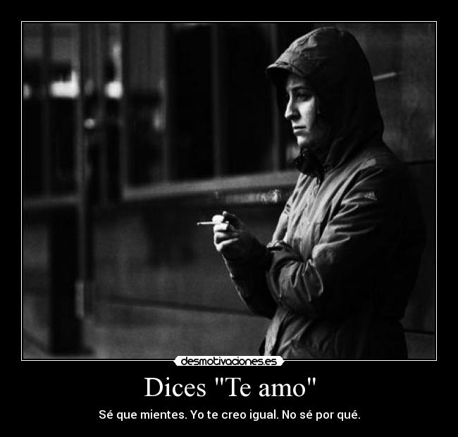 Dices Te amo - Sé que mientes. Yo te creo igual. No sé por qué.