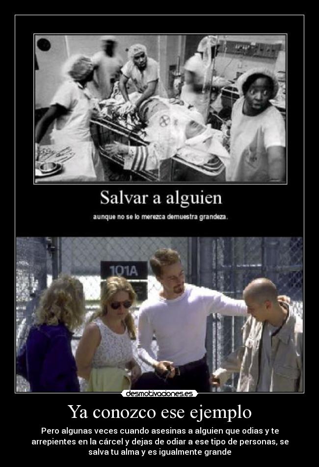 Ya conozco ese ejemplo - Pero algunas veces cuando asesinas a alguien que odias y te
arrepientes en la cárcel y dejas de odiar a ese tipo de personas, se
salva tu alma y es igualmente grande