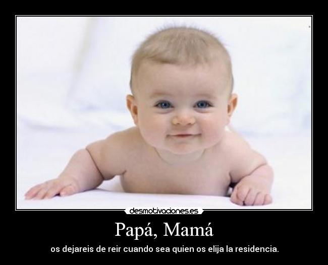 Papá, Mamá - os dejareis de reir cuando sea quien os elija la residencia.