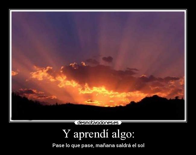 Y aprendí algo: - Pase lo que pase, mañana saldrá el sol