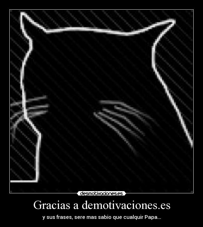 Gracias a demotivaciones.es - y sus frases, sere mas sabio que cualquir Papa...