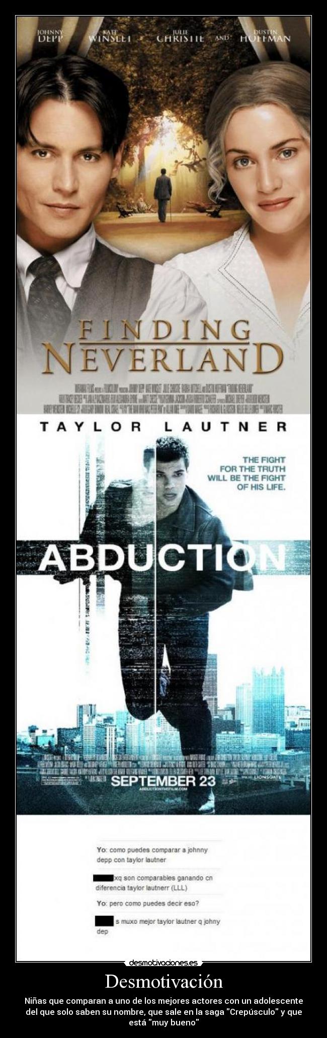 Desmotivación - Niñas que comparan a uno de los mejores actores con un adolescente
del que solo saben su nombre, que sale en la saga Crepúsculo y que
está muy bueno