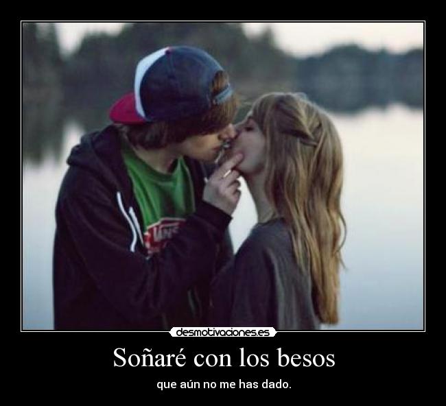 Soñaré con los besos - que aún no me has dado.