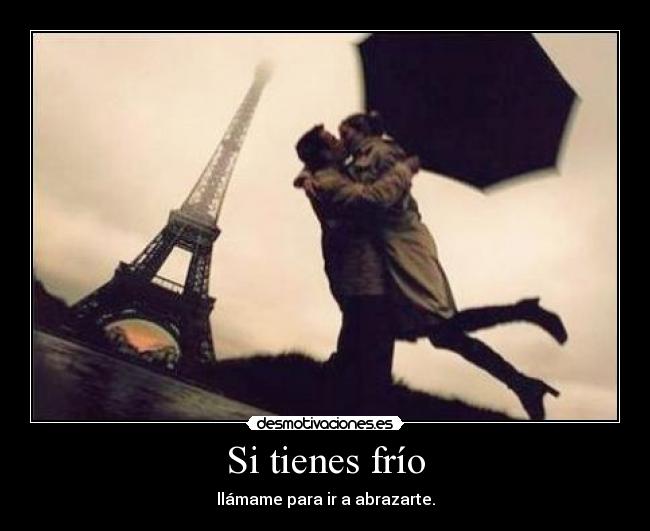 Si tienes frío - llámame para ir a abrazarte.