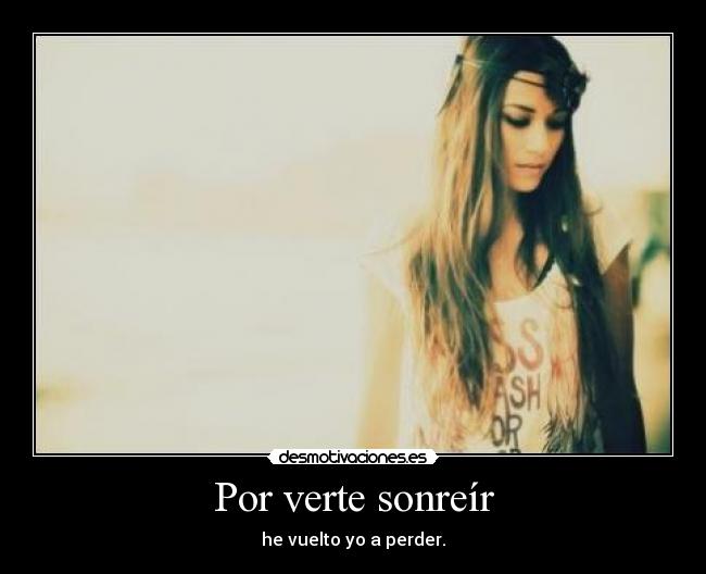 Por verte sonreír - he vuelto yo a perder.