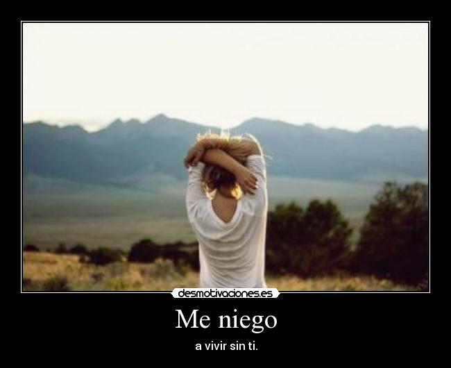 Me niego - a vivir sin ti.