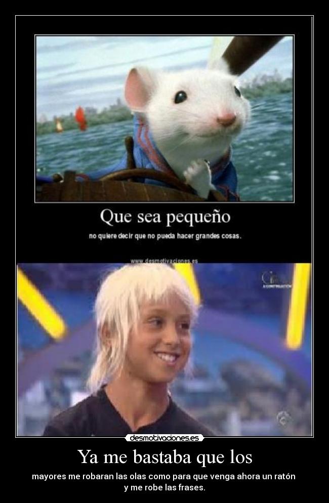 Ya me bastaba que los - mayores me robaran las olas como para que venga ahora un ratón 
y me robe las frases.