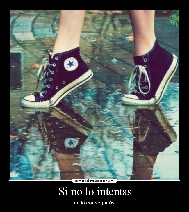 Si no lo intentas - no lo conseguirás.