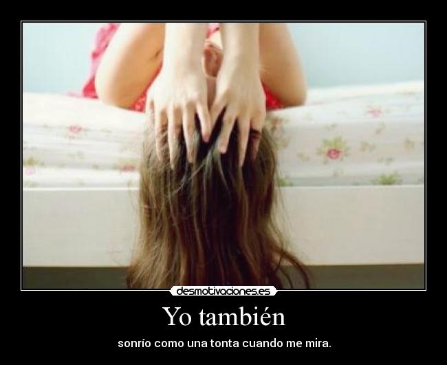 Yo también - sonrío como una tonta cuando me mira.