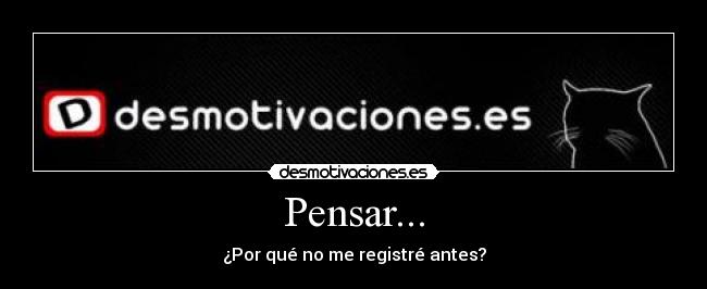 Pensar... - ¿Por qué no me registré antes?