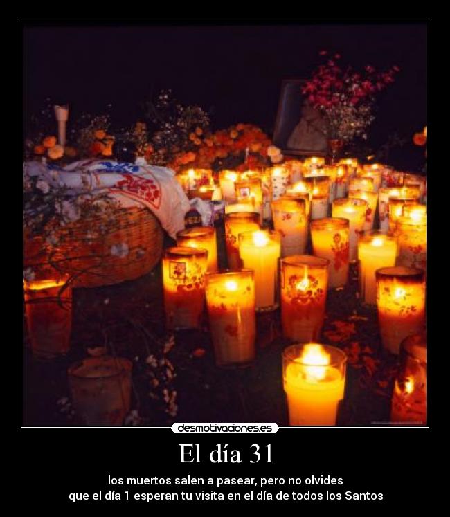 El día 31 - los muertos salen a pasear, pero no olvides
que el día 1 esperan tu visita en el día de todos los Santos