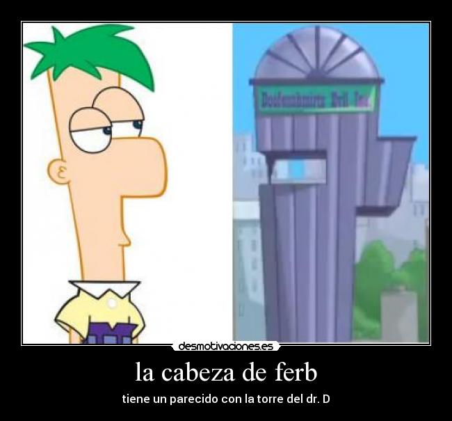 la cabeza de ferb - tiene un parecido con la torre del dr. D