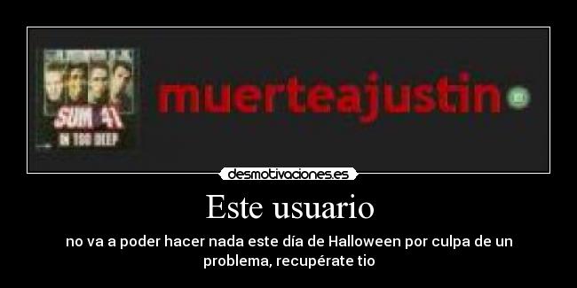 Este usuario - no va a poder hacer nada este día de Halloween por culpa de un
problema, recupérate tio