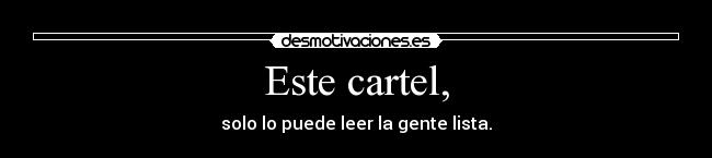Este cartel, - solo lo puede leer la gente lista.