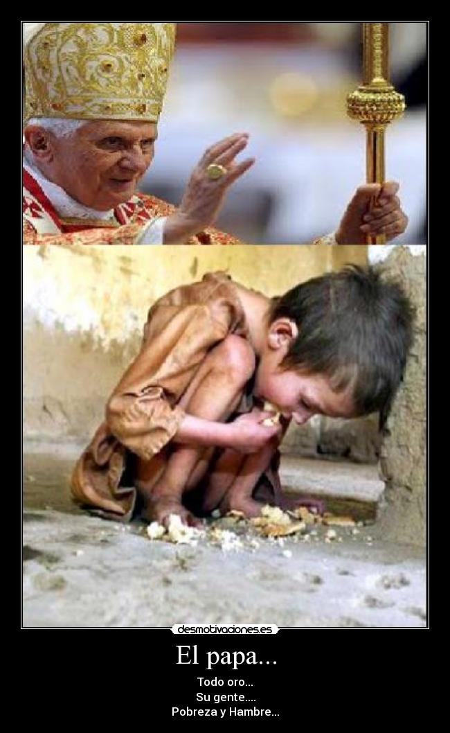 El papa... - Todo oro...
Su gente....
Pobreza y Hambre...