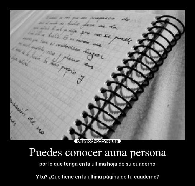 Puedes conocer auna persona - por lo que tenga en la ultima hoja de su cuaderno.

Y tu? ¿Que tiene en la ultima página de tu cuaderno?
