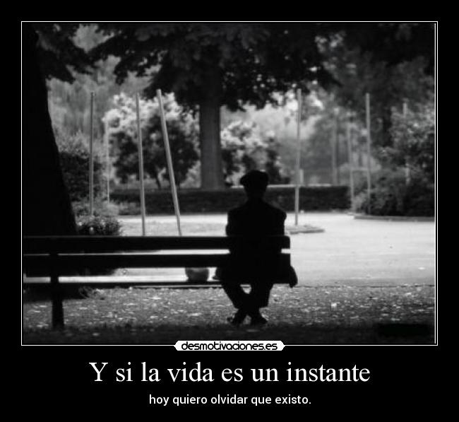 Y si la vida es un instante - hoy quiero olvidar que existo.
