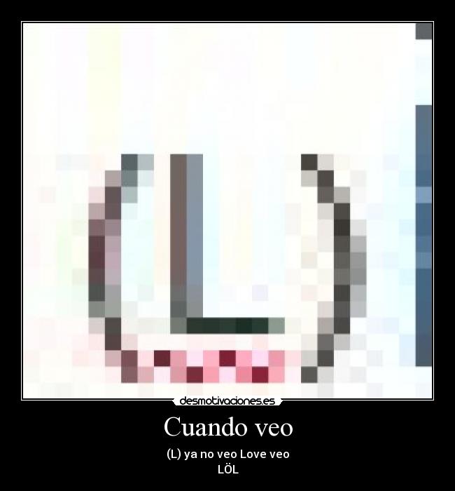 Cuando veo - (L) ya no veo Love veo
LÖL