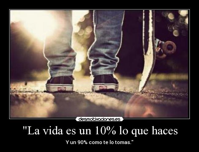 La vida es un 10% lo que haces -