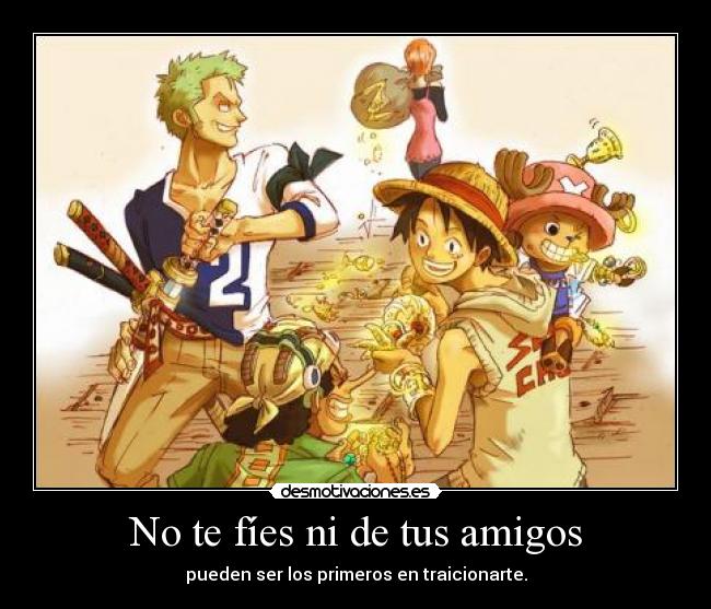 No te fíes ni de tus amigos - pueden ser los primeros en traicionarte.