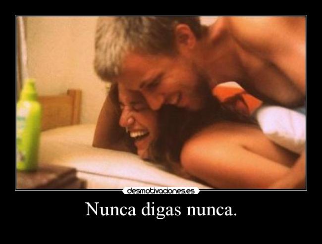 Nunca digas nunca. -