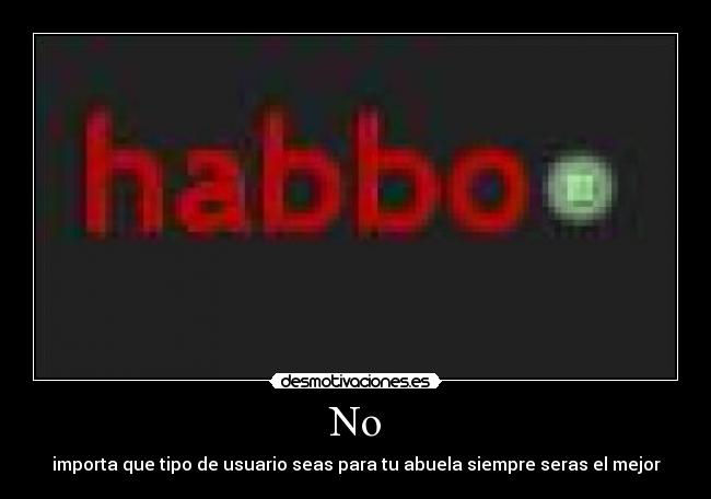 No - importa que tipo de usuario seas para tu abuela siempre seras el mejor