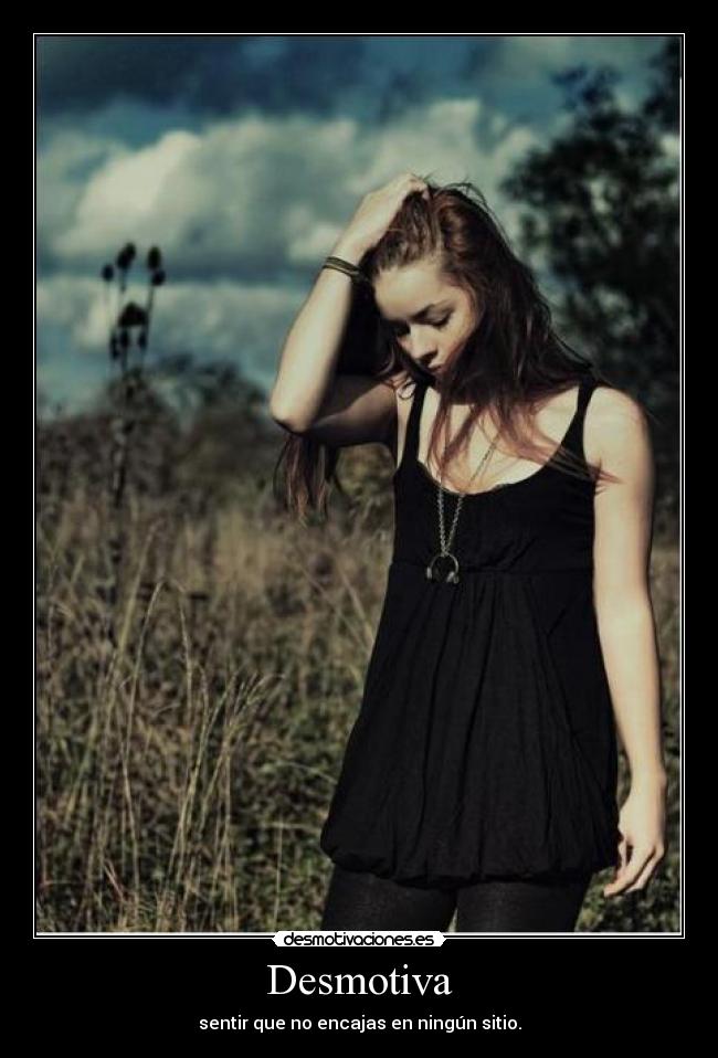 Desmotiva - sentir que no encajas en ningún sitio.