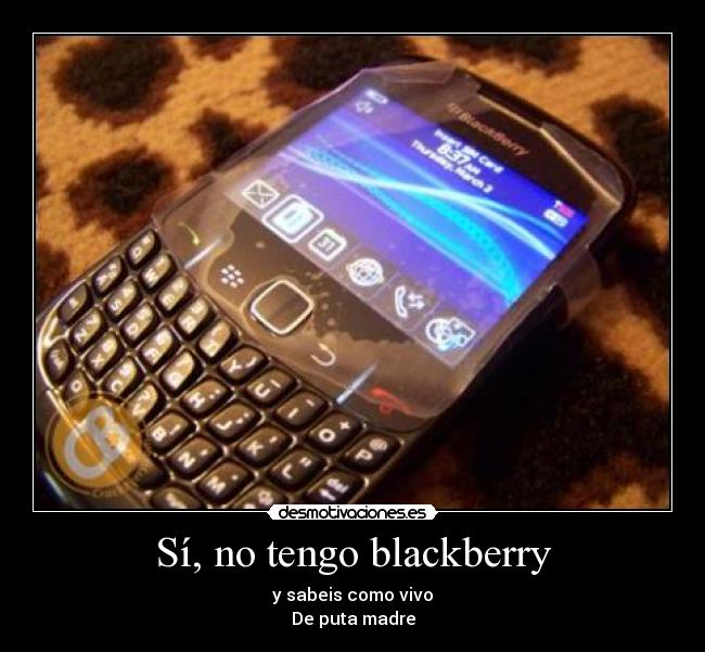 Sí, no tengo blackberry - y sabeis como vivo
De puta madre