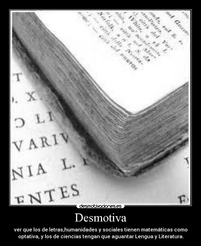 Desmotiva - ver que los de letras,humanidades y sociales tienen matemáticas como
optativa, y los de ciencias tengan que aguantar Lengua y Literatura.