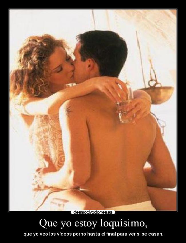 Que yo estoy loquísimo, -