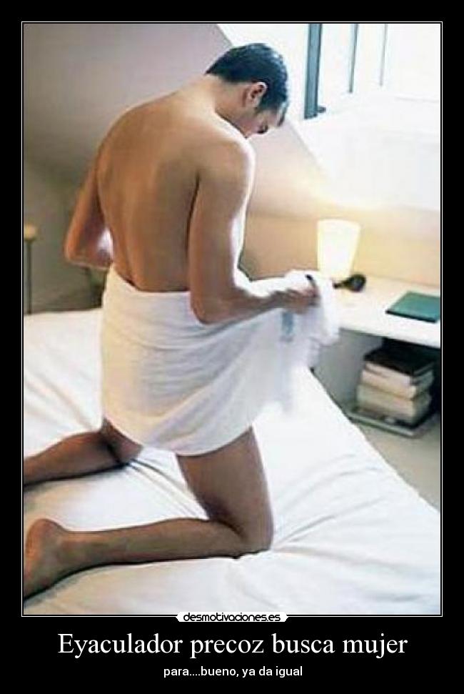 Eyaculador precoz busca mujer - para....bueno, ya da igual