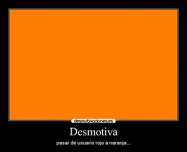 Desmotiva - pasar de usuario rojo a naranja....