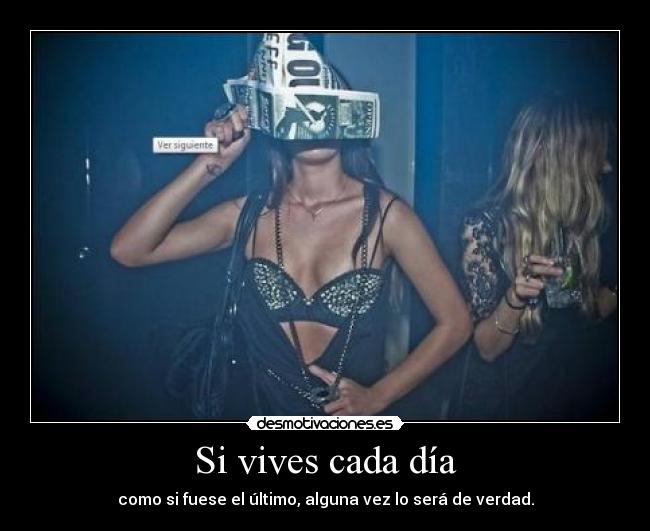 Si vives cada día - como si fuese el último, alguna vez lo será de verdad.