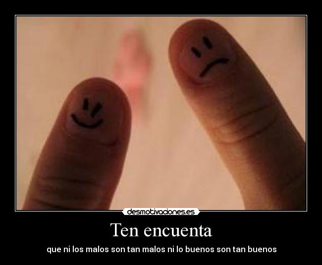 Ten encuenta - que ni los malos son tan malos ni lo buenos son tan buenos