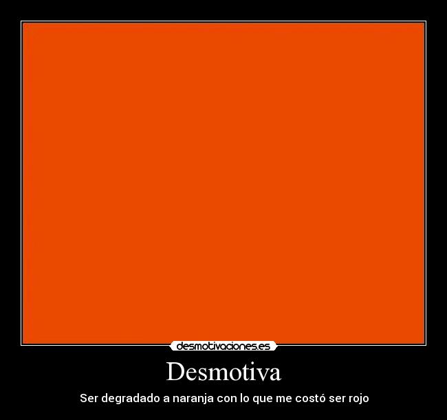 Desmotiva - Ser degradado a naranja con lo que me costó ser rojo
