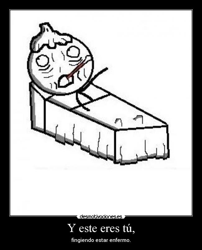 Y este eres tú, - fingiendo estar enfermo.