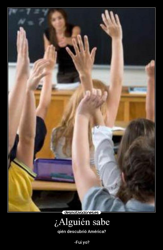 ¿Alguién sabe - qién descubrió América?
-Fui yo?