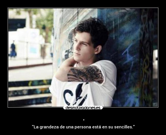 . - La grandeza de una persona está en su sencilles.