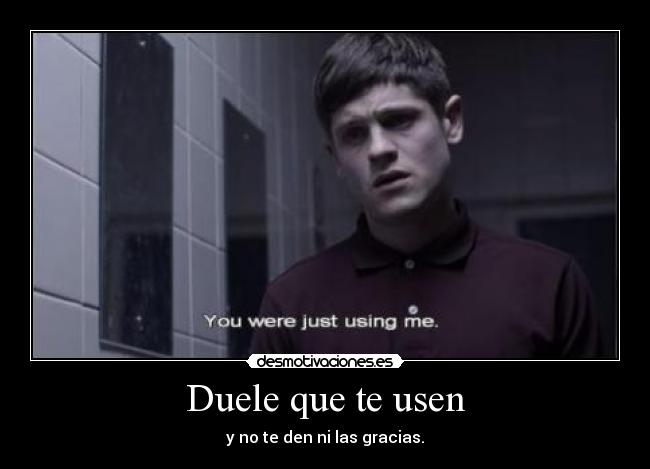Duele que te usen - y no te den ni las gracias.