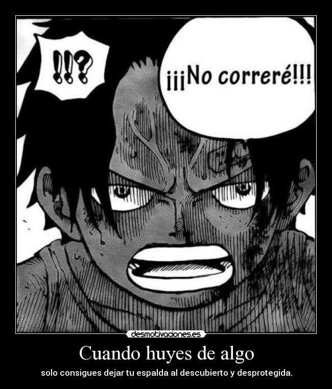 Cuando huyes de algo - solo consigues dejar tu espalda al descubierto y desprotegida.