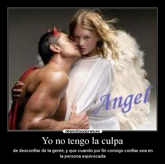 Yo no tengo la culpa - de desconfiar de la gente, y que cuando por fin consigo confiar sea en
la persona equivocada