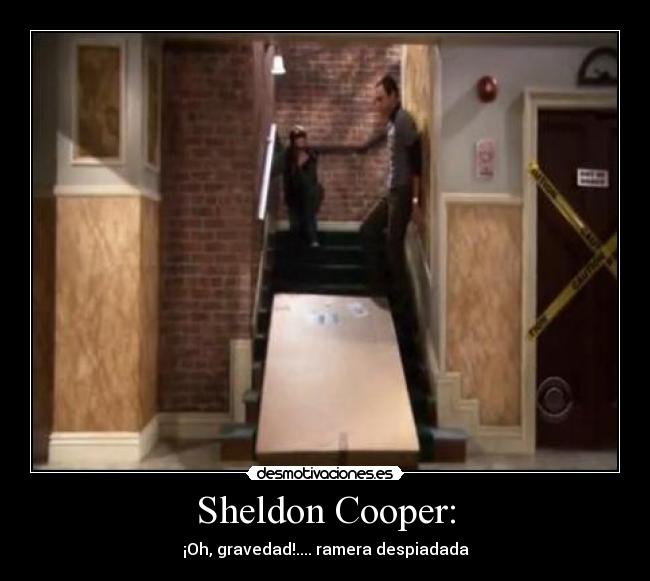 Sheldon Cooper: - ¡Oh, gravedad!.... ramera despiadada