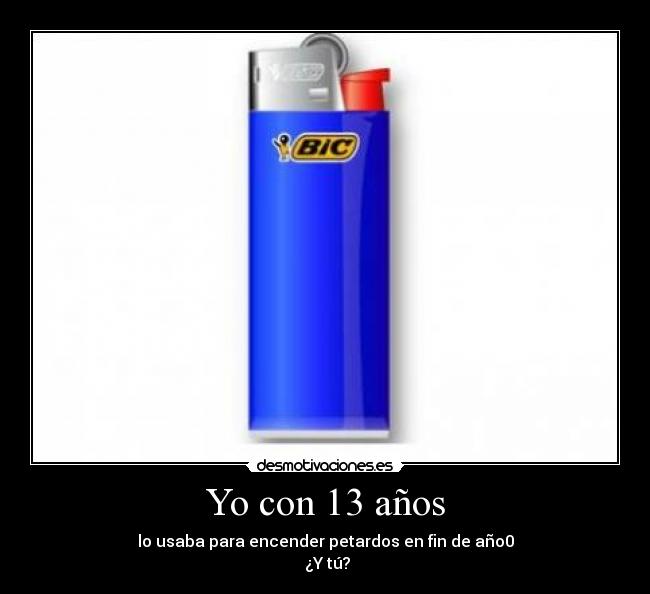 Yo con 13 años - lo usaba para encender petardos en fin de año0
¿Y tú?