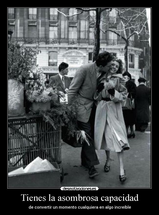 Tienes la asombrosa capacidad -