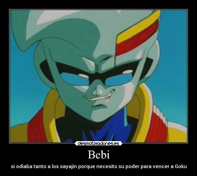 Bebi - si odiaba tanto a los sayajin porque necesito su poder para vencer a Goku